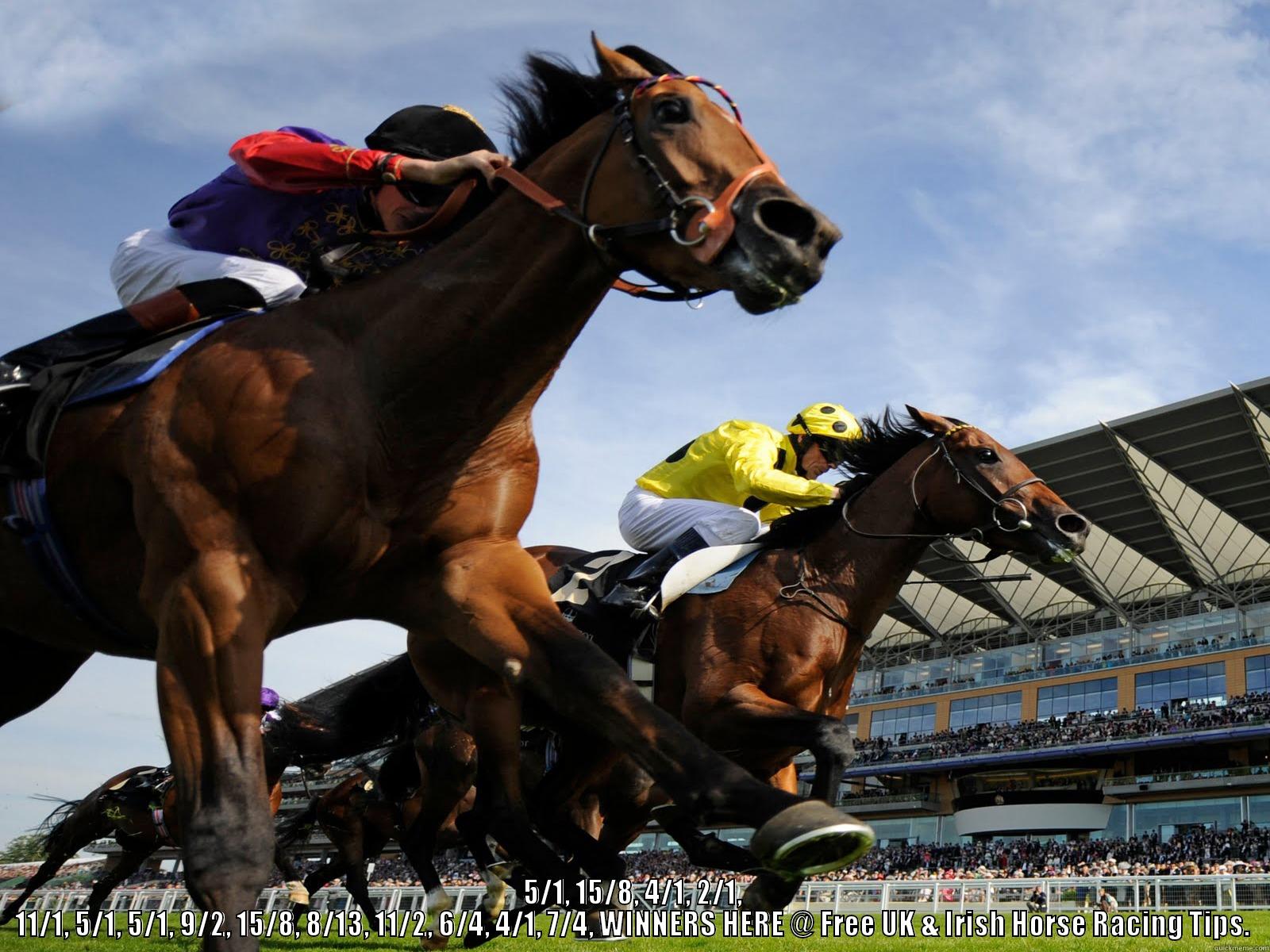 Free UK & Irish Horse Racing Tips - THE HOME OF 14 TIPPED WINNERS IN 3 DAYS,  5/1, 15/8, 4/1, 2/1, 11/1, 5/1, 5/1, 9/2, 15/8, 8/13, 11/2, 6/4, 4/1, 7/4, WINNERS HERE @ FREE UK & IRISH HORSE RACING TIPS. Misc