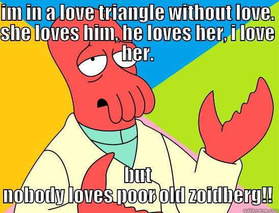 IM IN A LOVE TRIANGLE WITHOUT LOVE. SHE LOVES HIM, HE LOVES HER, I LOVE HER. BUT NOBODY LOVES POOR OLD ZOIDBERG!! Futurama Zoidberg 
