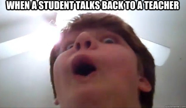 When a student talks back to a teacher  