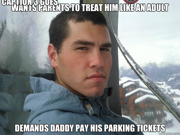 Wants parents to treat him like an adult Demands daddy pay his parking tickets Caption 3 goes here  Spoiled Rich Kid