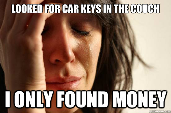 Looked for car keys in the couch I only found money  First World Problems