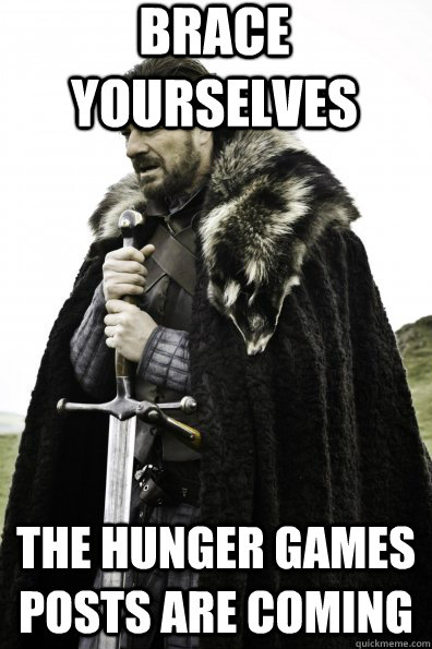 Brace Yourselves The Hunger Games Posts are COming - Brace Yourselves The Hunger Games Posts are COming  Game of Thrones