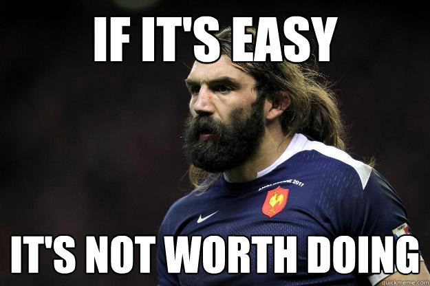 if it's easy it's not worth doing  Uncle Roosh