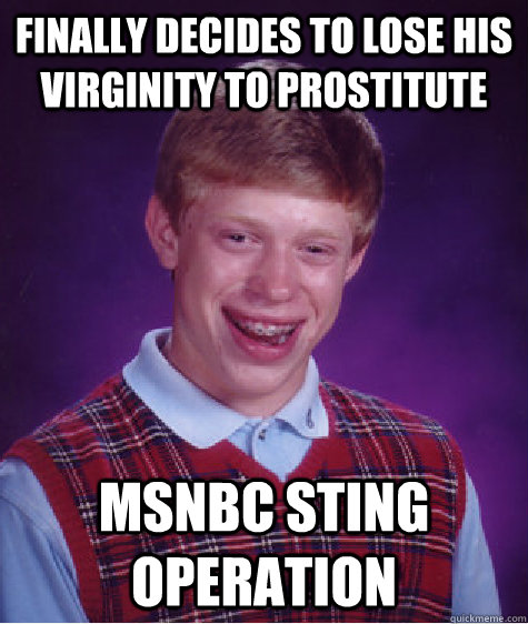 Finally decides to lose his virginity to prostitute MSNBC sting operation  Bad Luck Brian