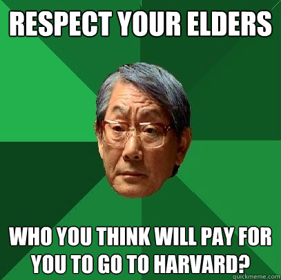 Respect your elders Who you think will pay for you to go to Harvard?  High Expectations Asian Father