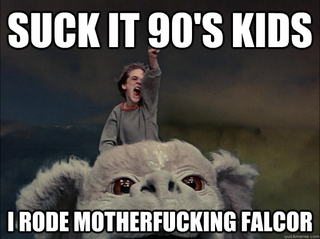 Suck It 90's Kids I rode motherfucking falcor  