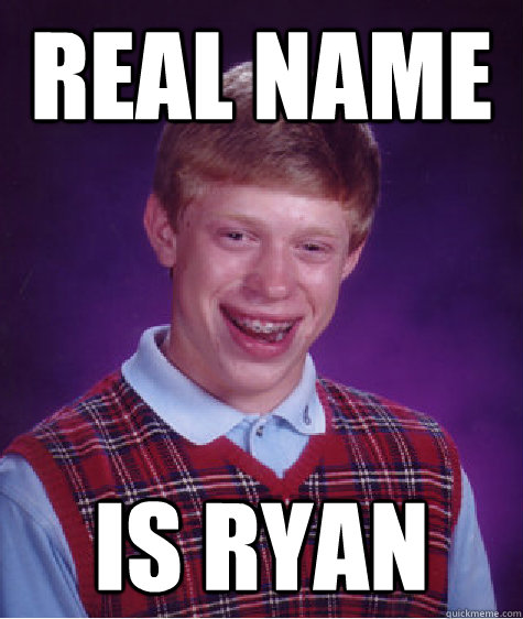 Real name is ryan  Bad Luck Brian