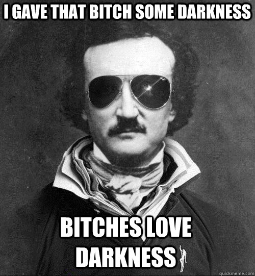 I GAVE THAT BITCH SOME DARKNESS BITCHES LOVE DARKNESS - I GAVE THAT BITCH SOME DARKNESS BITCHES LOVE DARKNESS  Cool Edgar Allen Poe