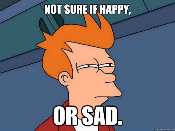 Not sure if happy, or sad. - Not sure if happy, or sad.  Futurama Fry