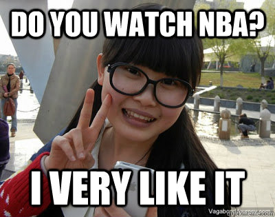 Do you watch NBA? I very like it  Chinese girl Rainy