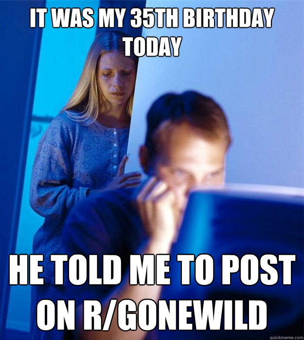 It was my 35th birthday today He told me to post on r/gonewild  Redditors Wife