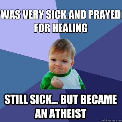 Was VERY sick and prayed for healing STILL sick... but became an atheist  Success Kid