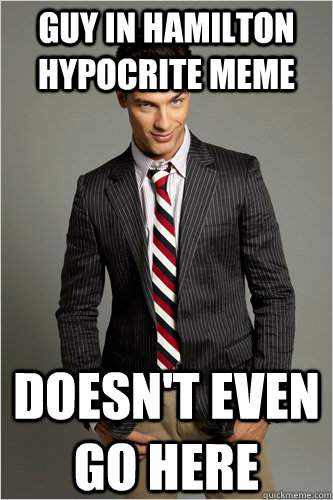 guy in hamilton hypocrite meme doesn't even go here  Hamilton Hypocrite