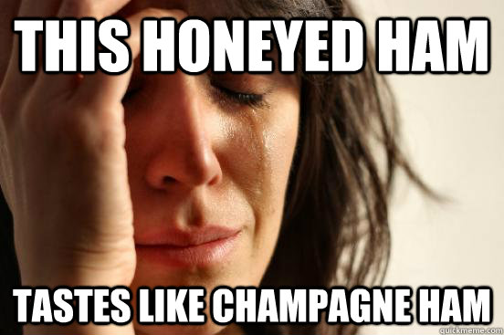 This honeyed ham tastes like champagne ham  First World Problems