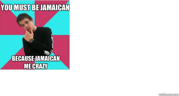 You must be Jamaican  because Jamaican me crazy - You must be Jamaican  because Jamaican me crazy  Awesome Dickson