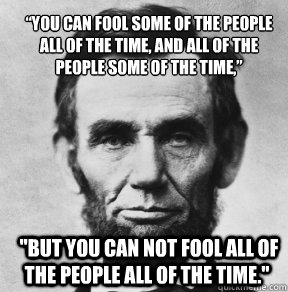 “You can fool some of the people all of the time, and all of the people some of the time,” 
  