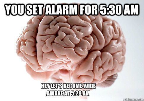 You set alarm for 5:30 am Hey let's become wide awake at 5:29 am - You set alarm for 5:30 am Hey let's become wide awake at 5:29 am  Scumbag Brain