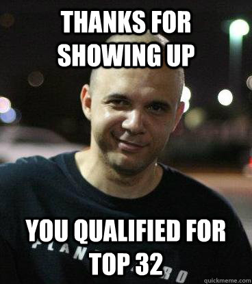 Thanks for showing up you qualified for top 32 - Thanks for showing up you qualified for top 32  Misc