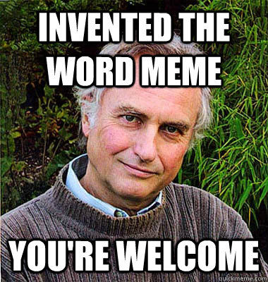 Invented the word meme you're welcome - Invented the word meme you're welcome  Noble Richard Dawkins