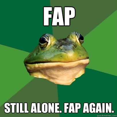 FAP Still alone. fap again.  Foul Bachelor Frog
