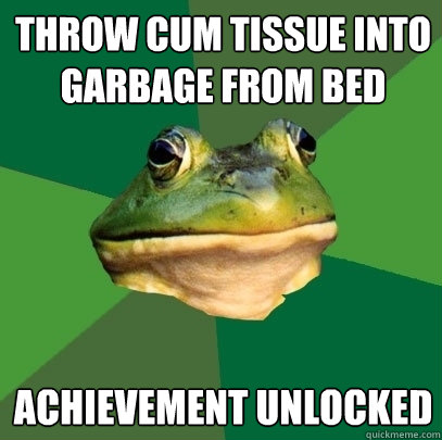 THROW CUM TISSUE INTO GARBAGE FROM BED ACHIEVEMENT UNLOCKED  Foul Bachelor Frog
