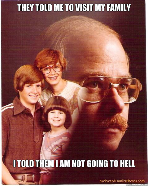 They told me to visit my family I told them i am not going to hell  Vengeance Dad