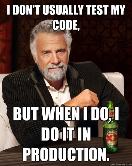 I don't usually test my code, But when I do, I do it in production.  The Most Interesting Man In The World