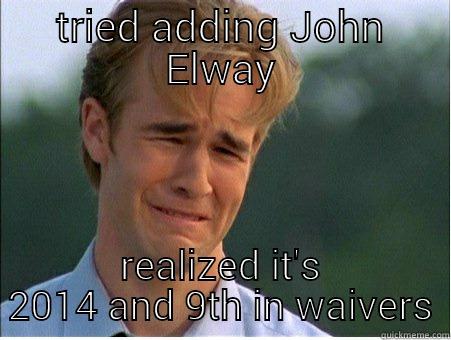 TRIED ADDING JOHN ELWAY REALIZED IT'S 2014 AND 9TH IN WAIVERS 1990s Problems