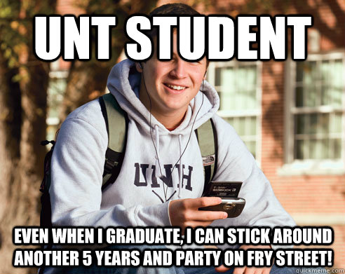 UNT Student Even when I Graduate, I can stick around another 5 years and party on fry street!  College Freshman