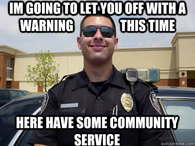 Im going to let you off with a warning                   this time Here have some community service - Im going to let you off with a warning                   this time Here have some community service  Misc
