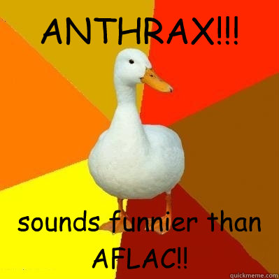 ANTHRAX!!! sounds funnier than AFLAC!!  Tech Impaired Duck