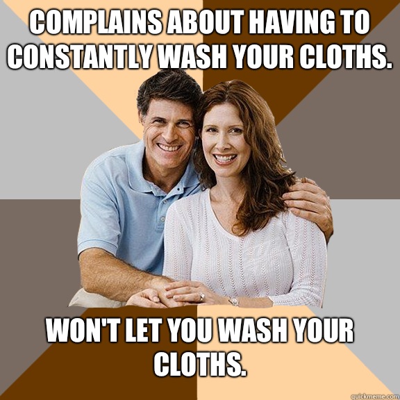 Complains about having to constantly wash your cloths. Won't let you wash your cloths.  Scumbag Parents