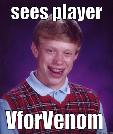    SEES PLAYER    VFORVENOM Bad Luck Brian