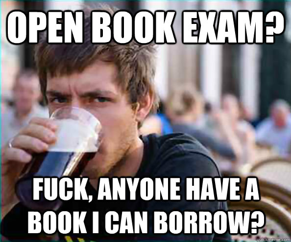 open book exam? fuck, anyone have a book I can borrow?  Lazy College Senior