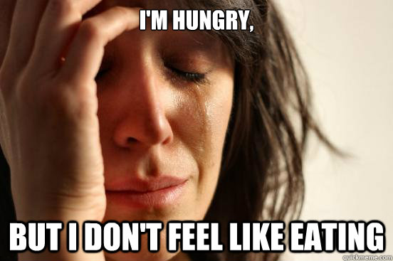i'm hungry, but i don't feel like eating  First World Problems