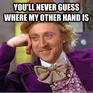 you'll never guess where my other hand is   Creepy Wonka