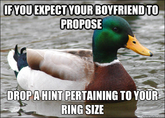 If you expect your boyfriend to propose Drop a hint pertaining to your ring size  Actual Advice Mallard