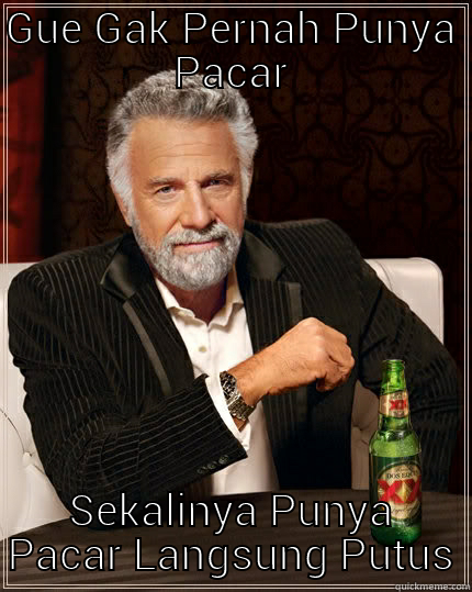 GUE GAK PERNAH PUNYA PACAR SEKALINYA PUNYA PACAR LANGSUNG PUTUS The Most Interesting Man In The World