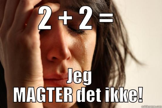 dhkjbdksjbfc bfiusbvdj - 2 + 2 =  JEG MAGTER DET IKKE!  First World Problems