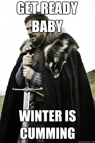 Get Ready Baby Winter is Cumming  Game of Thrones