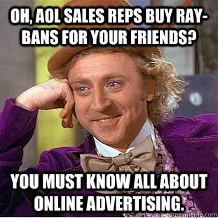 Oh, AOL sales reps buy Ray-bans for your friends?  You must know all about online advertising. - Oh, AOL sales reps buy Ray-bans for your friends?  You must know all about online advertising.  Condescending Wonka