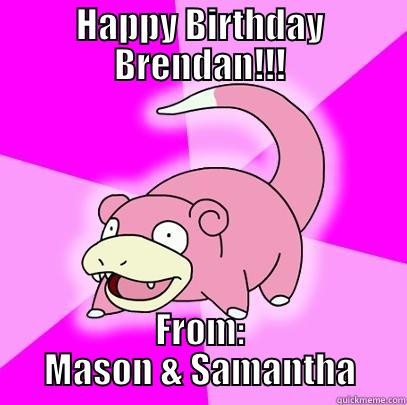 HAPPY BIRTHDAY BRENDAN!!! FROM: MASON & SAMANTHA Slowpoke