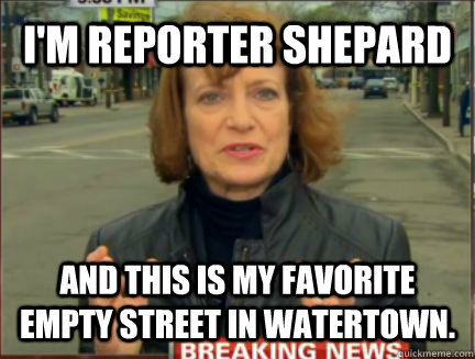 I'm Reporter Shepard And this is my favorite empty street in Watertown.  