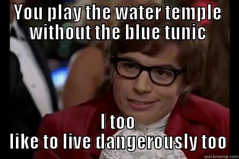 YOU PLAY THE WATER TEMPLE WITHOUT THE BLUE TUNIC I TOO LIKE TO LIVE DANGEROUSLY TOO Dangerously - Austin Powers