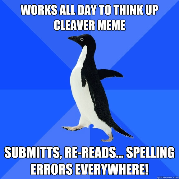 works all day to think up cleaver meme  submitts, re-reads... spelling errors everywhere!  Socially Awkward Penguin