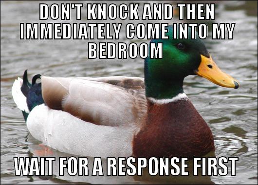 DON'T KNOCK AND THEN IMMEDIATELY COME INTO MY BEDROOM  WAIT FOR A RESPONSE FIRST  