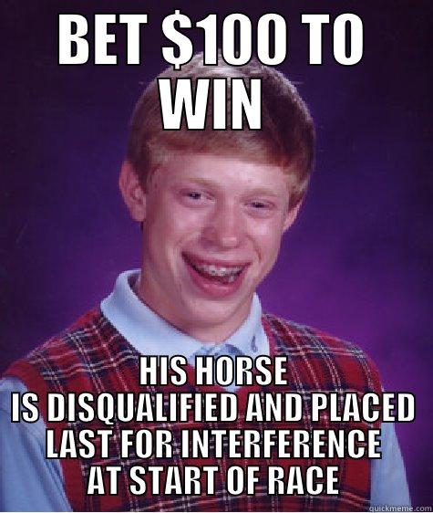 BET $100 TO WIN HIS HORSE IS DISQUALIFIED AND PLACED LAST FOR INTERFERENCE AT START OF RACE Bad Luck Brian