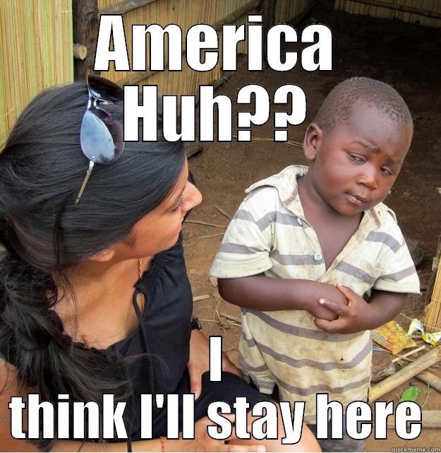 AMERICA HUH?? I THINK I'LL STAY HERE Skeptical Third World Kid