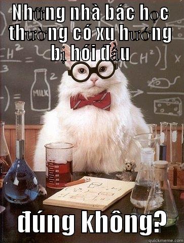 NHỮNG NHÀ BÁC HỌC THƯỜNG CÓ XU HƯỚNG BỊ HÓI ĐẦU     ĐÚNG KHÔNG?   Chemistry Cat