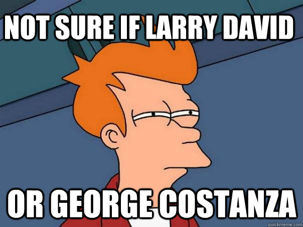 Not sure if Larry David Or George Costanza  Futurama Fry